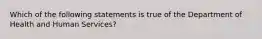 Which of the following statements is true of the Department of Health and Human Services?