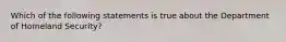 Which of the following statements is true about the Department of Homeland Security?