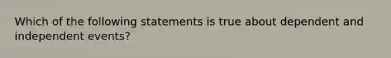 Which of the following statements is true about dependent and <a href='https://www.questionai.com/knowledge/kTJqIK1isz-independent-events' class='anchor-knowledge'>independent events</a>?