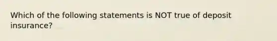 Which of the following statements is NOT true of deposit insurance?