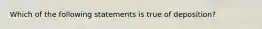 Which of the following statements is true of deposition?