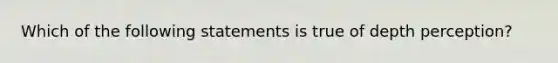 Which of the following statements is true of depth perception?