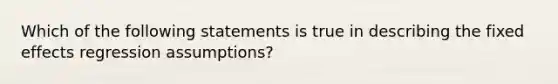 Which of the following statements is true in describing the fixed effects regression​ assumptions?