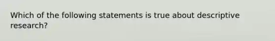 Which of the following statements is true about descriptive research?