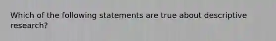 Which of the following statements are true about descriptive research?