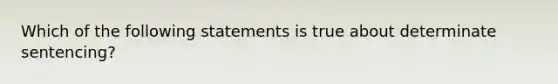 Which of the following statements is true about determinate sentencing?