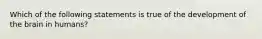 Which of the following statements is true of the development of the brain in humans?