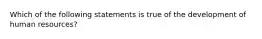 Which of the following statements is true of the development of human resources?