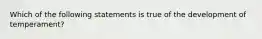 Which of the following statements is true of the development of temperament?