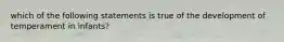 which of the following statements is true of the development of temperament in infants?