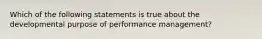 Which of the following statements is true about the developmental purpose of performance management?