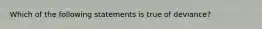 Which of the following statements is true of deviance?