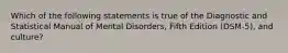 Which of the following statements is true of the Diagnostic and Statistical Manual of Mental Disorders, Fifth Edition (DSM-5), and culture?