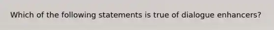 Which of the following statements is true of dialogue enhancers?