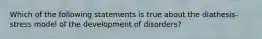 Which of the following statements is true about the diathesis-stress model of the development of disorders?