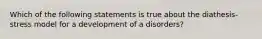 Which of the following statements is true about the diathesis-stress model for a development of a disorders?