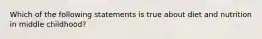 Which of the following statements is true about diet and nutrition in middle childhood?
