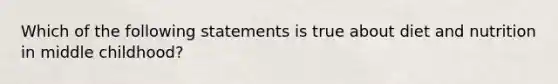 Which of the following statements is true about diet and nutrition in middle childhood?