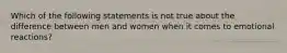 Which of the following statements is not true about the difference between men and women when it comes to emotional reactions?