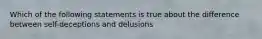 Which of the following statements is true about the difference between self-deceptions and delusions