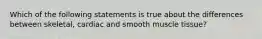 Which of the following statements is true about the differences between skeletal, cardiac and smooth muscle tissue?