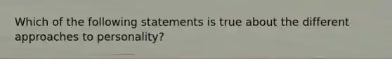 Which of the following statements is true about the different approaches to personality?