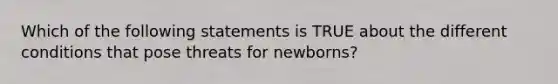 Which of the following statements is TRUE about the different conditions that pose threats for newborns?