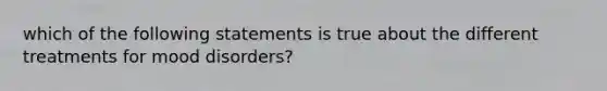 which of the following statements is true about the different treatments for mood disorders?