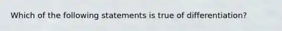 Which of the following statements is true of differentiation?