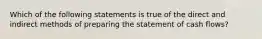 Which of the following statements is true of the direct and indirect methods of preparing the statement of cash​ flows?