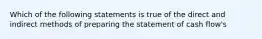 Which of the following statements is true of the direct and indirect methods of preparing the statement of cash flow's