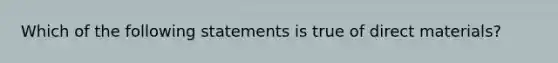 Which of the following statements is true of direct materials?