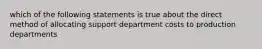 which of the following statements is true about the direct method of allocating support department costs to production departments