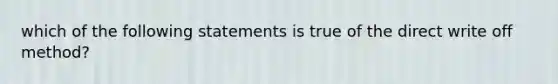 which of the following statements is true of the direct write off method?