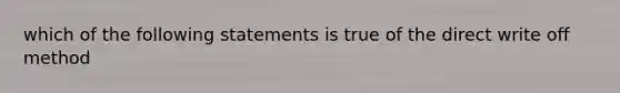 which of the following statements is true of the direct write off method