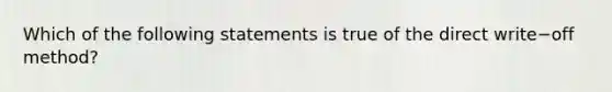 Which of the following statements is true of the direct write−off method?