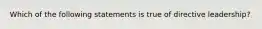 ​Which of the following statements is true of directive leadership?