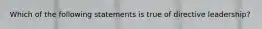 Which of the following statements is true of directive leadership?