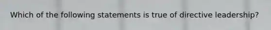 Which of the following statements is true of directive leadership?