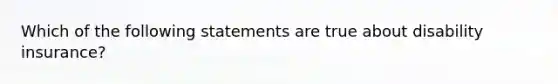 Which of the following statements are true about disability insurance?