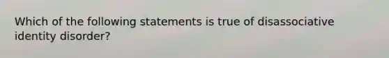 Which of the following statements is true of disassociative identity disorder?