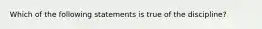 Which of the following statements is true of the discipline?