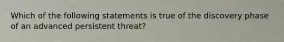 Which of the following statements is true of the discovery phase of an advanced persistent threat?