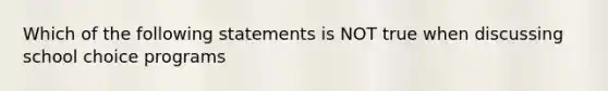 Which of the following statements is NOT true when discussing school choice programs