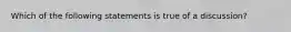 Which of the following statements is true of a discussion?