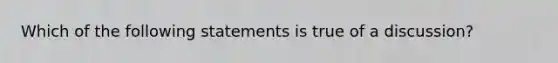 Which of the following statements is true of a discussion?