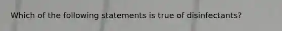 Which of the following statements is true of disinfectants?