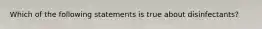Which of the following statements is true about disinfectants?