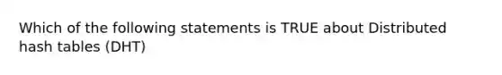 Which of the following statements is TRUE about Distributed hash tables (DHT)