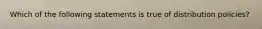 Which of the following statements is true of distribution policies?